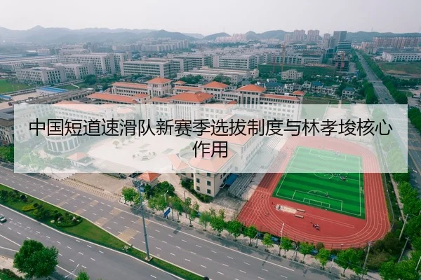 中国短道速滑队新赛季选拔制度与林孝埈核心作用