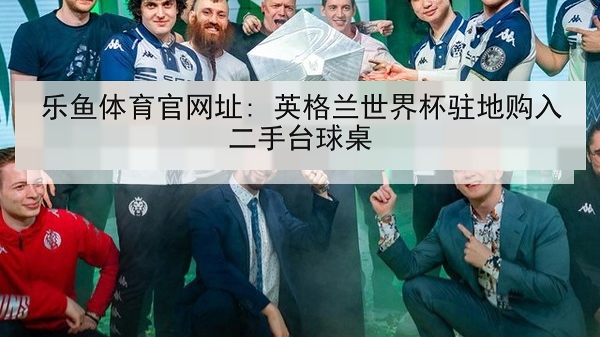 乐鱼体育官网址: 英格兰世界杯驻地购入二手台球桌