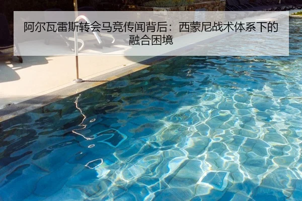 阿尔瓦雷斯转会马竞传闻背后：西蒙尼战术体系下的融合困境