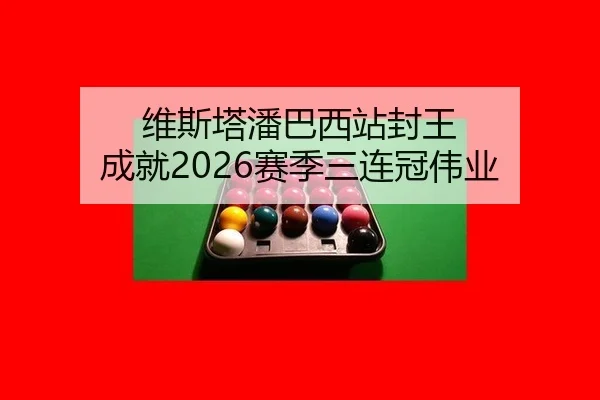 维斯塔潘巴西站封王 成就2026赛季三连冠伟业
