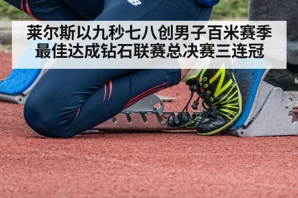 莱尔斯以九秒七八创男子百米赛季最佳达成钻石联赛总决赛三连冠