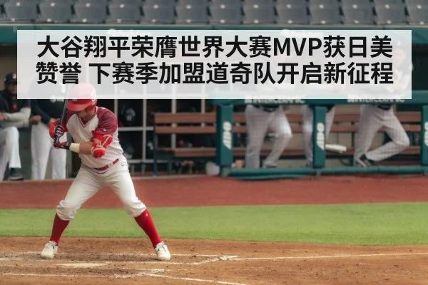 大谷翔平荣膺世界大赛MVP获日美赞誉 下赛季加盟道奇队开启新征程