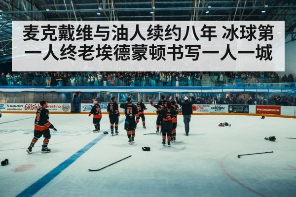 麦克戴维与油人续约八年 冰球第一人终老埃德蒙顿书写一人一城