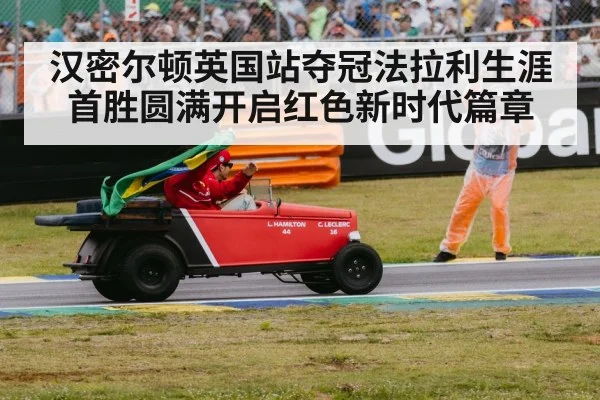 汉密尔顿英国站夺冠法拉利生涯首胜圆满开启红色新时代篇章