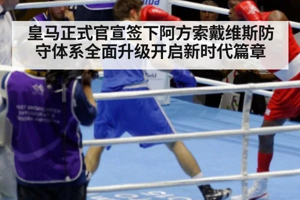 皇马正式官宣签下阿方索戴维斯防守体系全面升级开启新时代篇章