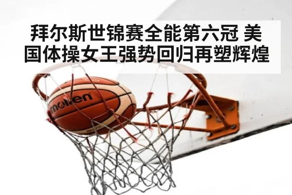 拜尔斯世锦赛全能第六冠 美国体操女王强势回归再塑辉煌