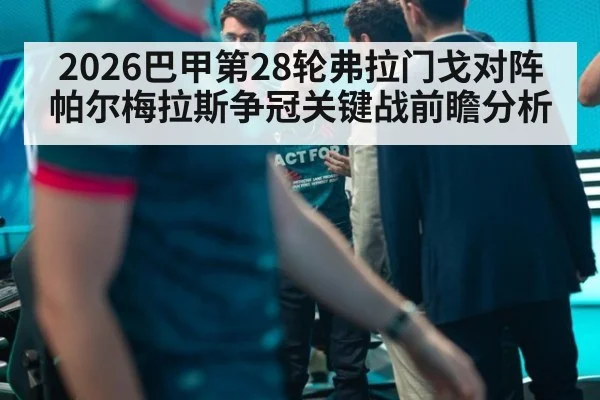 2026巴甲第28轮弗拉门戈对阵帕尔梅拉斯争冠关键战前瞻分析
